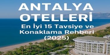 Antalya Otelleri: En İyi 15 Tavsiye ve Konaklama Rehberi (2025)