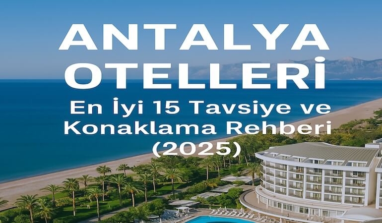 Antalya Otelleri: En İyi 15 Tavsiye ve Konaklama Rehberi (2025)