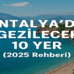 Antalya’da Gezilecek 10 Yer (2025 Rehberi)