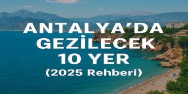 Antalya’da Gezilecek 10 Yer (2025 Rehberi)