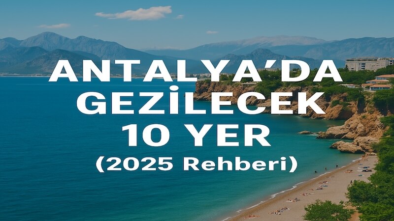 Antalya’da Gezilecek 10 Yer (2025 Rehberi)