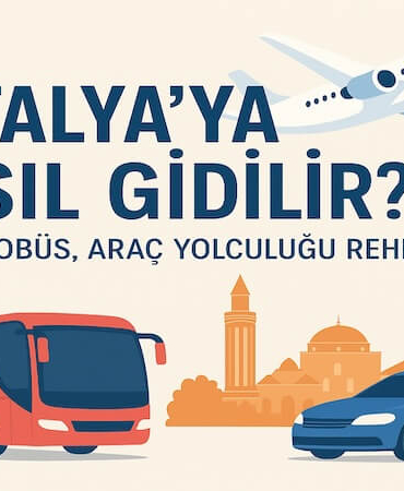 Antalya’ya Nasıl Gidilir? Uçak, Otobüs, Araç Yolculuğu Rehberi (2025)