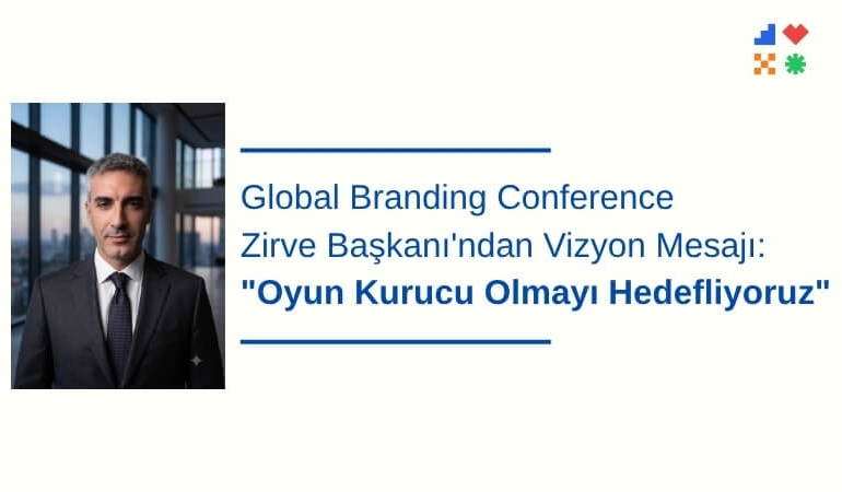 Global Branding Conference Zirve Başkanı'ndan Vizyon Mesajı: "Oyun Kurucu Olmayı Hedefliyoruz"