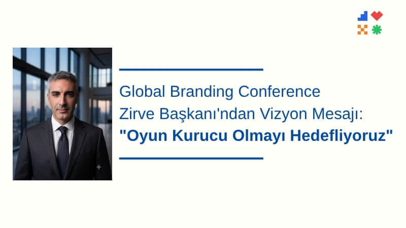 Global Branding Conference Zirve Başkanı'ndan Vizyon Mesajı: 
